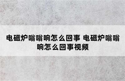 电磁炉嗡嗡响怎么回事 电磁炉嗡嗡响怎么回事视频